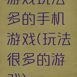 游戏玩法多的手机游戏(玩法很多的游戏)