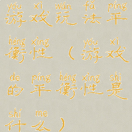 游戏玩法平衡性(游戏的平衡性是什么)