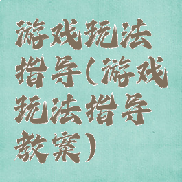 游戏玩法指导(游戏玩法指导教案)