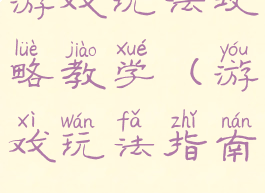游戏玩法攻略教学(游戏玩法指南)
