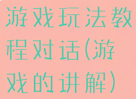 游戏玩法教程对话(游戏的讲解)