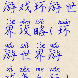游戏环游世界攻略(环游世界游戏怎么玩)