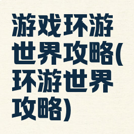 游戏环游世界攻略(环游世界攻略)