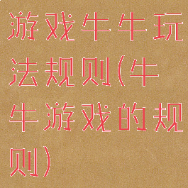 游戏牛牛玩法规则(牛牛游戏的规则)