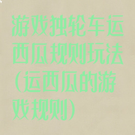游戏独轮车运西瓜规则玩法(运西瓜的游戏规则)