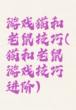 游戏猫和老鼠技巧(猫和老鼠游戏技巧进阶)