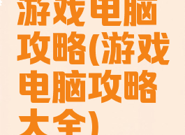 游戏电脑攻略(游戏电脑攻略大全)