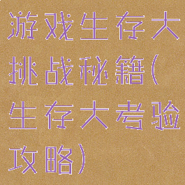 游戏生存大挑战秘籍(生存大考验攻略)