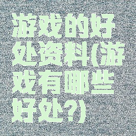游戏的好处资料(游戏有哪些好处?)