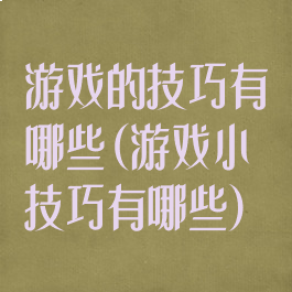 游戏的技巧有哪些(游戏小技巧有哪些)