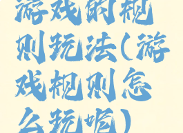 游戏的规则玩法(游戏规则怎么玩呢)