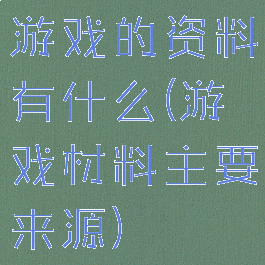 游戏的资料有什么(游戏材料主要来源)
