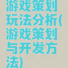 游戏策划玩法分析(游戏策划与开发方法)