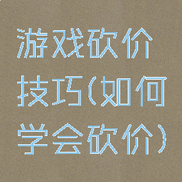 游戏砍价技巧(如何学会砍价)