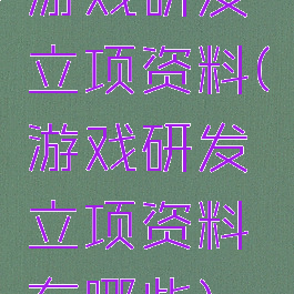 游戏研发立项资料(游戏研发立项资料有哪些)
