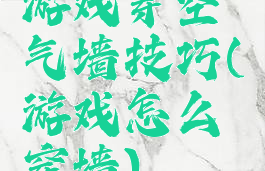 游戏穿空气墙技巧(游戏怎么穿墙)