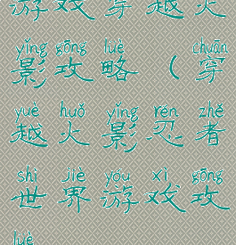 游戏穿越火影攻略(穿越火影忍者世界游戏攻略)