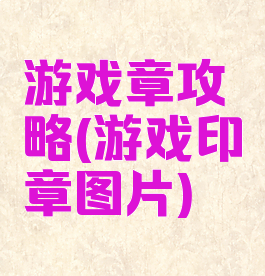 游戏章攻略(游戏印章图片)