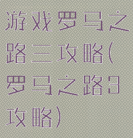游戏罗马之路三攻略(罗马之路3攻略)