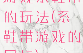 游戏系鞋带的玩法(系鞋带游戏的目标)