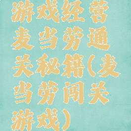 游戏经营麦当劳通关秘籍(麦当劳闯关游戏)