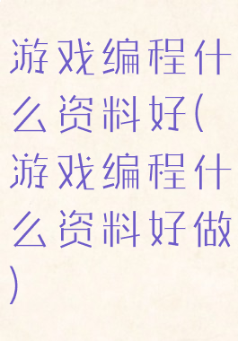 游戏编程什么资料好(游戏编程什么资料好做)
