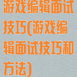 游戏编辑面试技巧(游戏编辑面试技巧和方法)