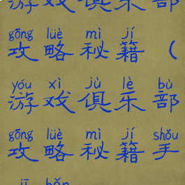 游戏俱乐部攻略秘籍(游戏俱乐部攻略秘籍手机版)