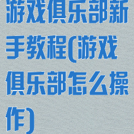 游戏俱乐部新手教程(游戏俱乐部怎么操作)