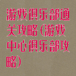 游戏俱乐部通关攻略(游戏中心俱乐部攻略)