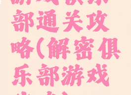 游戏俱乐部通关攻略(解密俱乐部游戏攻略)