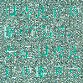 游戏侏罗纪世界进化攻略(游戏侏罗纪世界进化攻略图文)