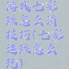 游戏七彩珠怎么消技巧(七彩连珠怎么玩)