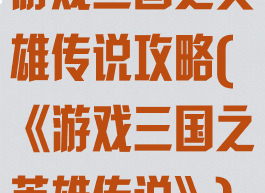 游戏三国之英雄传说攻略(《游戏三国之英雄传说》)