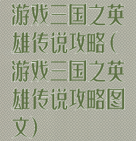 游戏三国之英雄传说攻略(游戏三国之英雄传说攻略图文)
