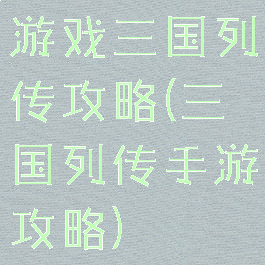 游戏三国列传攻略(三国列传手游攻略)