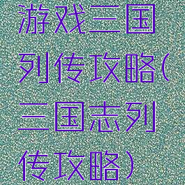 游戏三国列传攻略(三国志列传攻略)