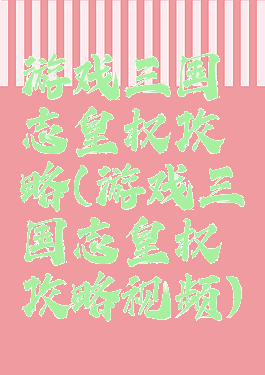 游戏三国志皇权攻略(游戏三国志皇权攻略视频)