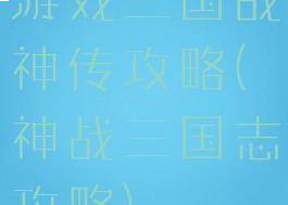 游戏三国战神传攻略(神战三国志攻略)