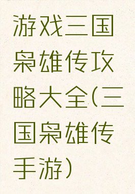 游戏三国枭雄传攻略大全(三国枭雄传手游)