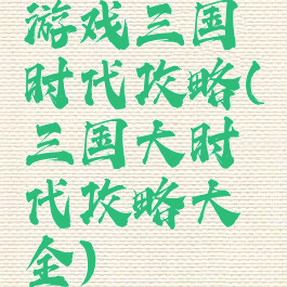 游戏三国时代攻略(三国大时代攻略大全)