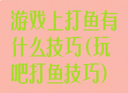游戏上打鱼有什么技巧(玩吧打鱼技巧)