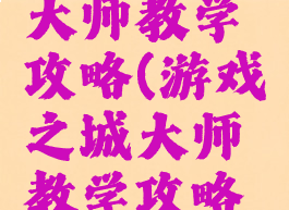 游戏之城大师教学攻略(游戏之城大师教学攻略视频)