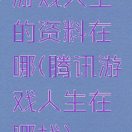 游戏人生的资料在哪(腾讯游戏人生在哪找)