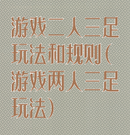 游戏二人三足玩法和规则(游戏两人三足玩法)