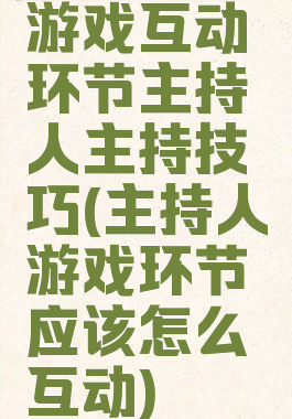 游戏互动环节主持人主持技巧(主持人游戏环节应该怎么互动)