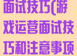 游戏产品专员面试技巧(游戏运营面试技巧和注意事项)
