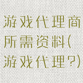 游戏代理商所需资料(游戏代理?)