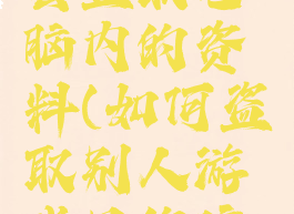 游戏会不会盗取电脑内的资料(如何盗取别人游戏里的信息)