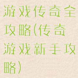 游戏传奇全攻略(传奇游戏新手攻略)